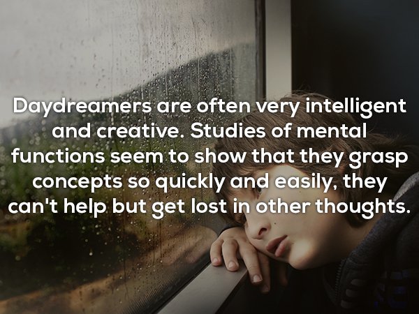 photo caption - Daydreamers are often very intelligent and creative. Studies of mental functions seem to show that they grasp concepts so quickly and easily, they can't help but get lost in other thoughts.