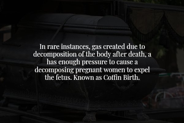 light - In rare instances, gas created due to decomposition of the body after death, a has enough pressure to cause a decomposing pregnant women to expel the fetus. Known as Coffin Birth.