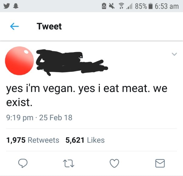 yes i m vegan yes i eat meat tweet - A 85% i Tweet yes i'm vegan. yes i eat meat. we exist. 25 Feb 18 1,975 5,621