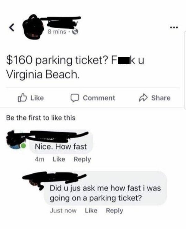 parking ticket how fast - 8 mins. $160 parking ticket? Faku Virginia Beach Comment Be the first to this Nice. How fast 4m Did u jus ask me how fast i was going on a parking ticket? Just now