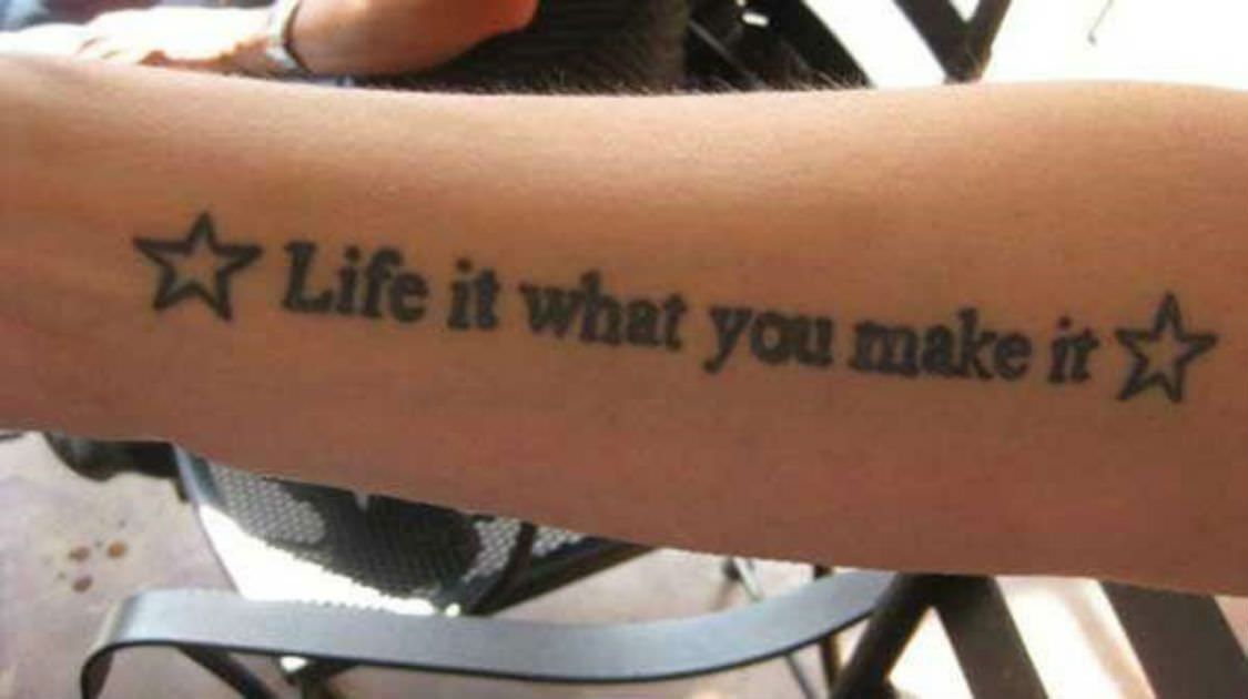 bad tattoos - life it what you make it tattoo - Life it what you make it
