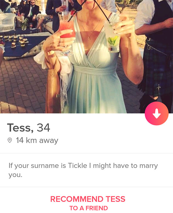 joke tinder bios - Tess, 34 14 km away If your surname is Tickle I might have to marry you. Recommend Tess To A Friend