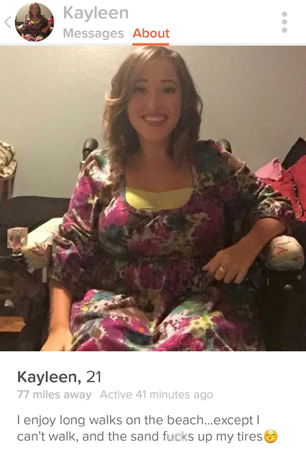 tinder funny - Kayleen Messages About Ooo Kayleen, 21 77 miles away Active 41 minutes ago Tenjoy long walks on the beach...except can't walk, and the sand fucks up my tires