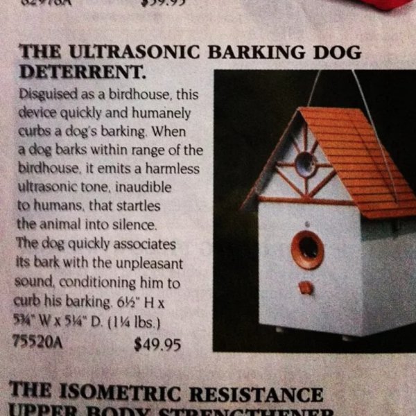 angle - Ulton 9.93 The Ultrasonic Barking Dog Deterrent. Disguised as a birdhouse, this device quickly and humanely curbs a dog's barking. When a dog barks within range of the birdhouse, it emits a harmless ultrasonic tone, inaudible to humans, that start