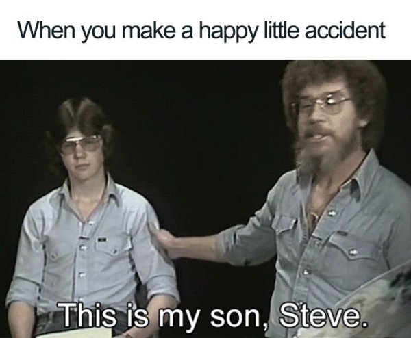 meme - bob ross memes - When you make a happy little accident This is my son, Steve.