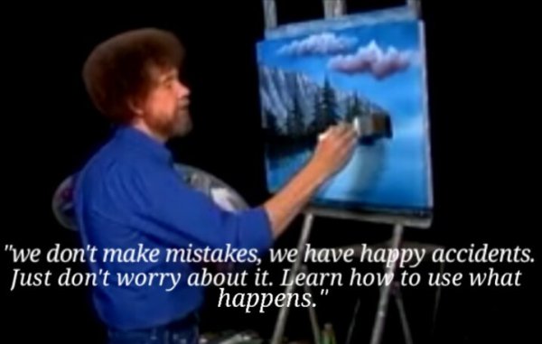 meme - bob ross memes - "we don't make mistakes, we have happy accidents. Just don't worry about it. Learn how to use what happens.
