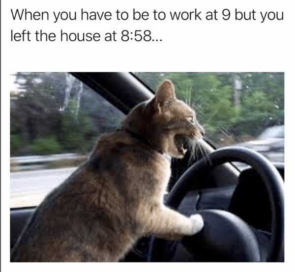 funny relatable memes - When you have to be to work at 9 but you left the house at ...