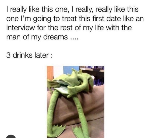 memes - memes to send to your man - I really this one, I really, really this one I'm going to treat this first date an interview for the rest of my life with the man of my dreams .... 3 drinks later