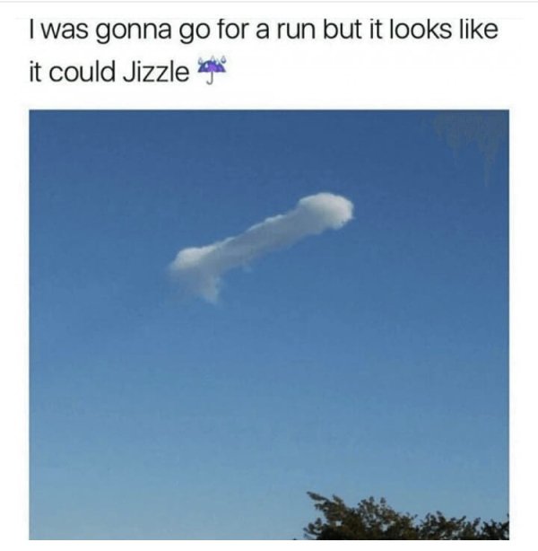 memes - sky - I was gonna go for a run but it looks it could Jizzle Boyle