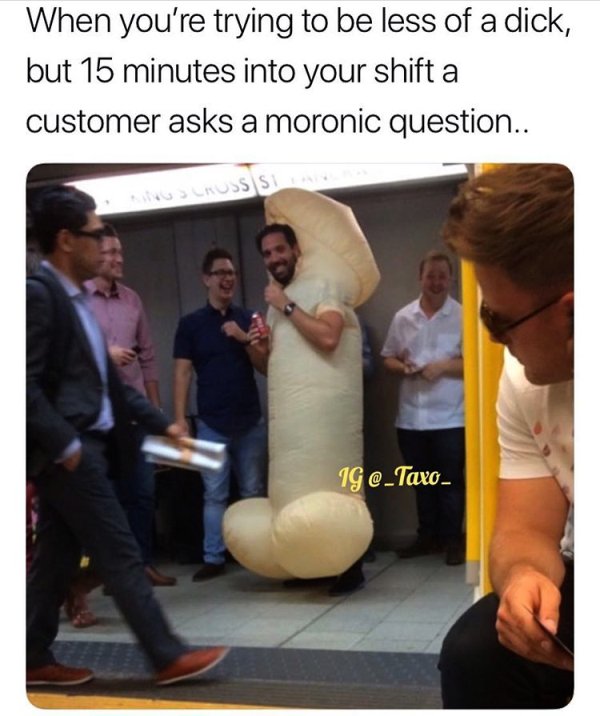 memes - weird things on subway - When you're trying to be less of a dick, but 15 minutes into your shift a customer asks a moronic question.. Ig