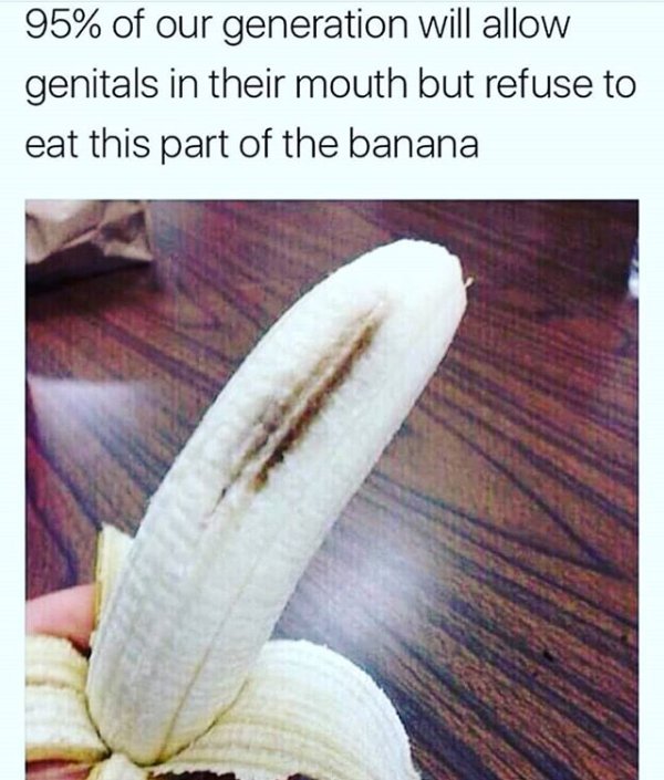 memes - dirty minded - 95% of our generation will allow genitals in their mouth but refuse to eat this part of the banana