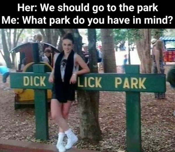 memes - dirty memes - Her We should go to the park Me What park do you have in mind? Dickalick Park