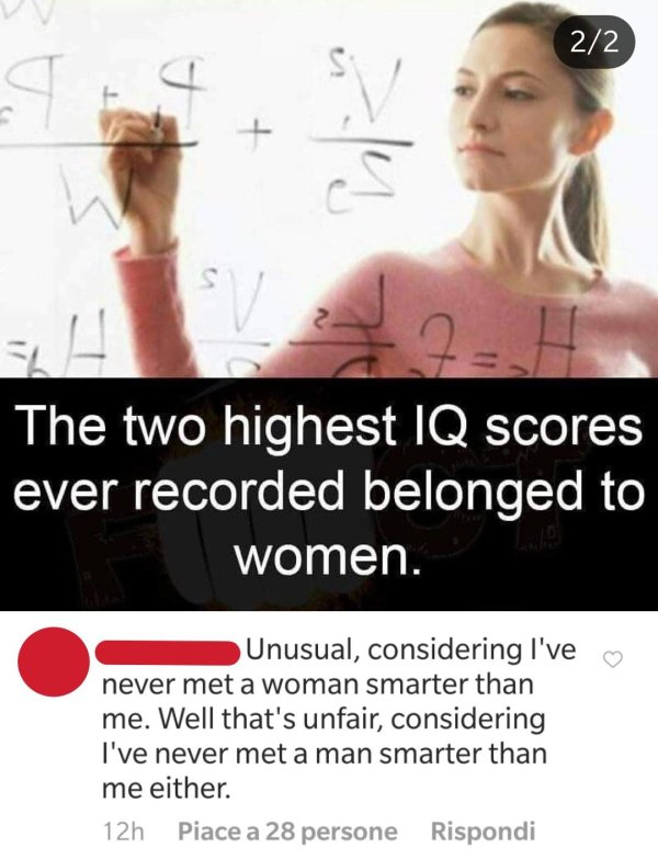 people who think they are smart meme - 22 The two highest Iq scores ever recorded belonged to women. Unusual, considering I've never met a woman smarter than me. Well that's unfair, considering I've never met a man smarter than me either. 12h Piace a 28 p