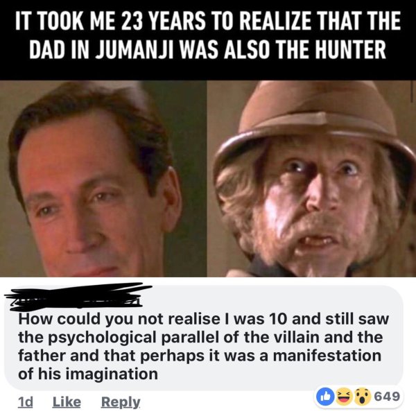 jumanji meme - It Took Me 23 Years To Realize That The Dad In Jumanji Was Also The Hunter How could you not realise I was 10 and still saw the psychological parallel of the villain and the father and that perhaps it was a manifestation of his imagination 