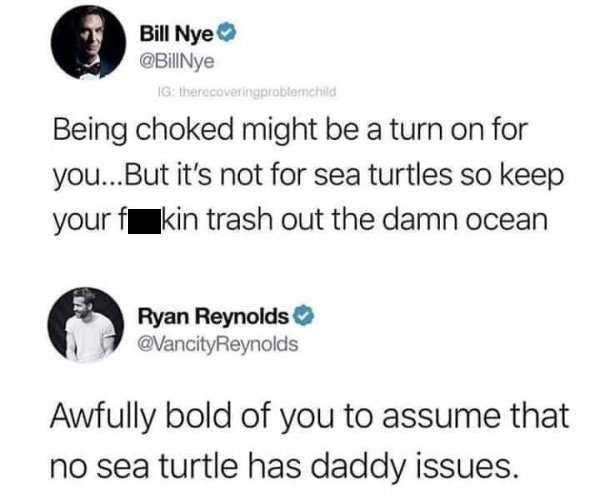 diagram - Bill Nye Ig therecoveringproblemchild Being choked might be a turn on for you...But it's not for sea turtles so keep your fkin trash out the damn ocean Ryan Reynolds Awfully bold of you to assume that no sea turtle has daddy issues.