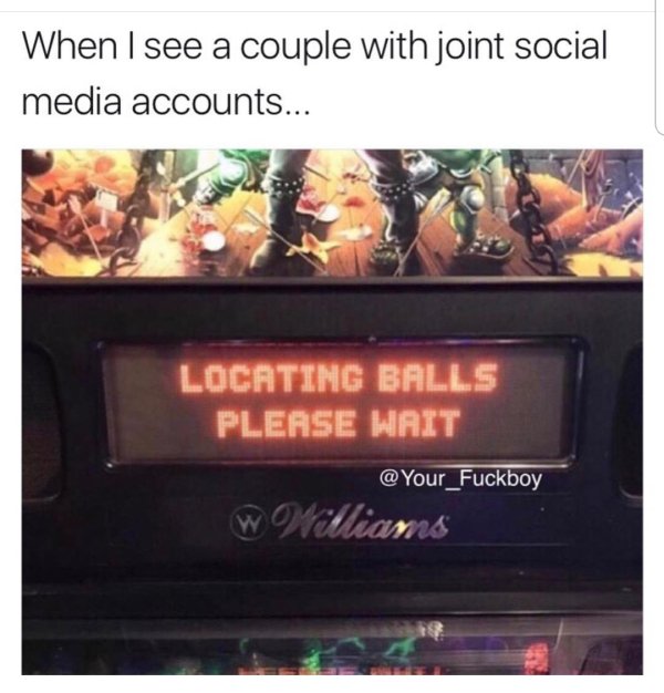 locating balls meme - When I see a couple with joint social media accounts... Locating Balls Please Wait w Wiams