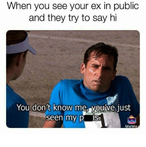office memes - When you see your ex in public and they try to say hi You don't know me, you've just seen my pis Me Me