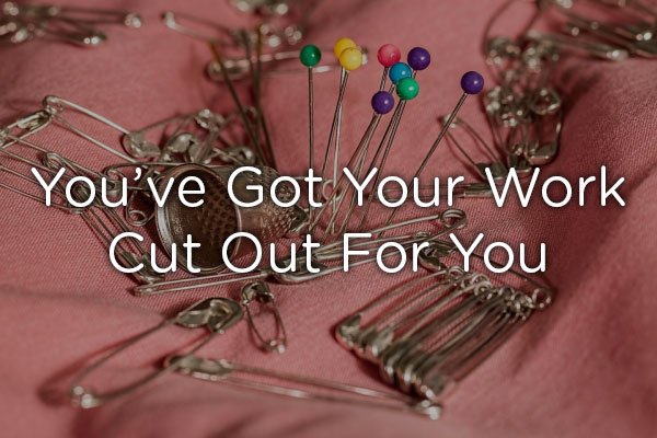 Sewing - You've Got Your Work Cut Out For You
