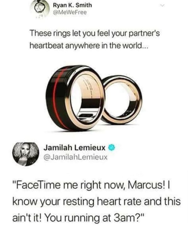 heart rate meme - Ryan K. Smith These rings let you feel your partner's heartbeat anywhere in the world... Jamilah Lemieux "FaceTime me right now, Marcus! | know your resting heart rate and this ain't it! You running at 3am?"