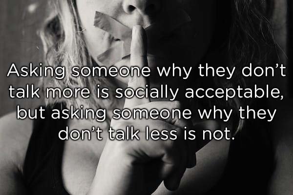 love - Asking someone why they don't talk more is socially acceptable, but asking someone why they don't talk less is not.