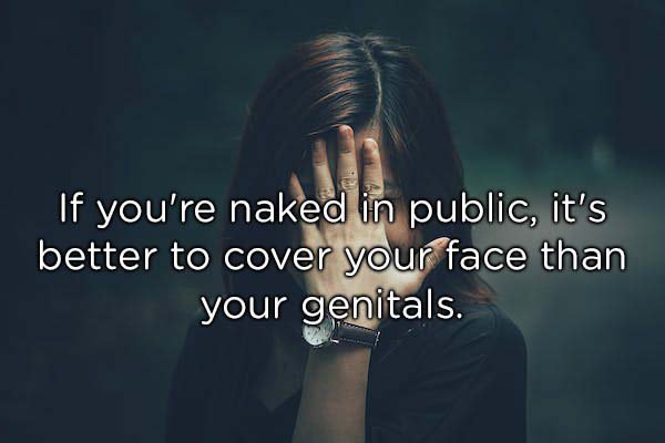 human - If you're naked in public, it's better to cover your face than your genitals.