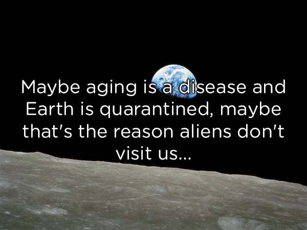 moon - Maybe aging is a disease and Earth is quarantined, maybe that's the reason aliens don't visit us...