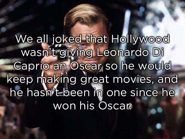 photo caption - We all joked that Hollywood wasn't giving Leonardo Di Caprio an Oscar so he would keep making great movies, and he hasn't been in one since he won his Oscar.