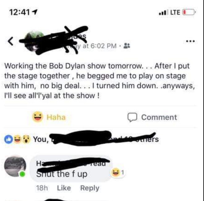 wing - 1 vl E1 es y at Working the Bob Dylan show tomorrow. . . After I put the stage together, he begged me to play on stage with him, no big deal... I turned him down. .anyways, I'll see all'yal at the show ! Haha Comment 03 You, thers read Shut the fup