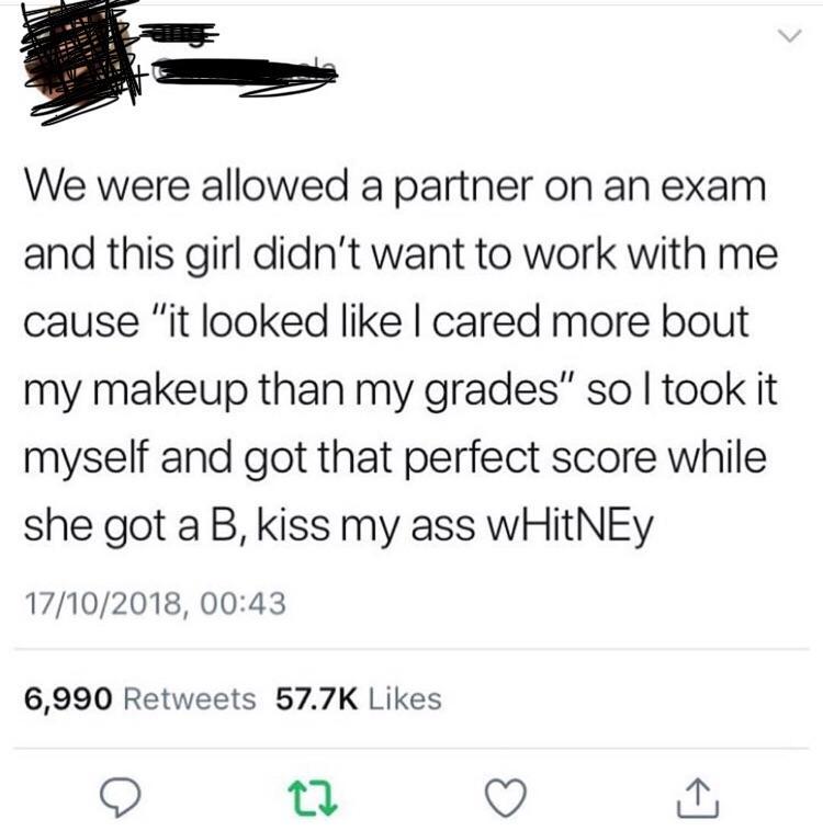 angle - Vvv We were allowed a partner on an exam and this girl didn't want to work with me cause "it looked I cared more bout my makeup than my grades" so I took it myself and got that perfect score while she got a B, kiss my ass wHitNEY 17102018, 6,990