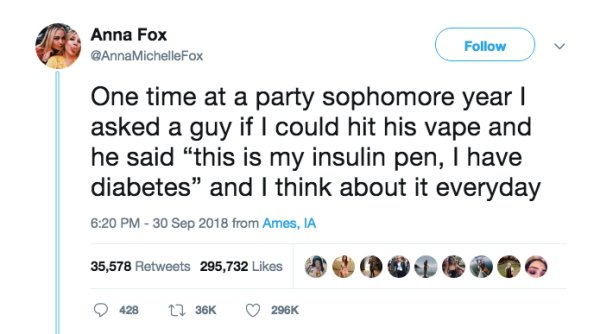 document - Anna Fox v One time at a party sophomore year | asked a guy if I could hit his vape and he said this is my insulin pen, I have diabetes" and I think about it everyday from Ames, Ia 35,578 295,732 ~
