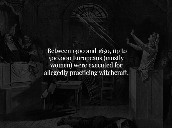 creepy fact photograph - Between 1300 and 1650, up to 500,000 Europeans mostly women were executed for allegedly practicing witchcraft.