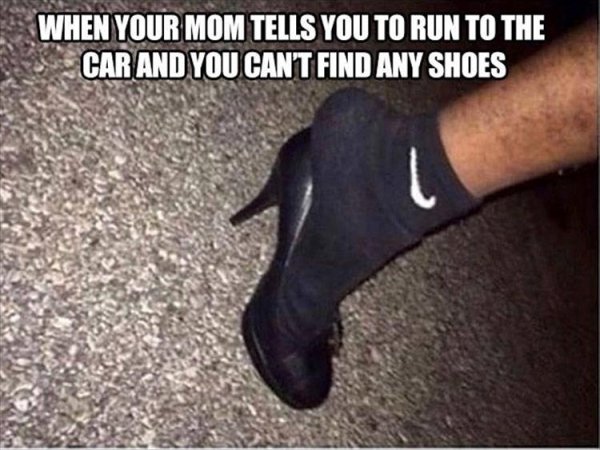 funny shoes meme - When Your Mom Tells You To Run To The Car And You Cant Find Any Shoes