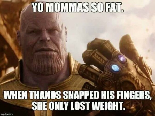 meme of yo mama so fat thanos - Yo Mommas So Fat. When Thanos Snapped His Fingers, She Only Lost Weight. Imgflip.com