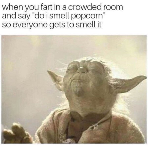 meme of do i smell popcorn yoda - when you fart in a crowded room and say "do i smell popcorn" so everyone gets to smell it