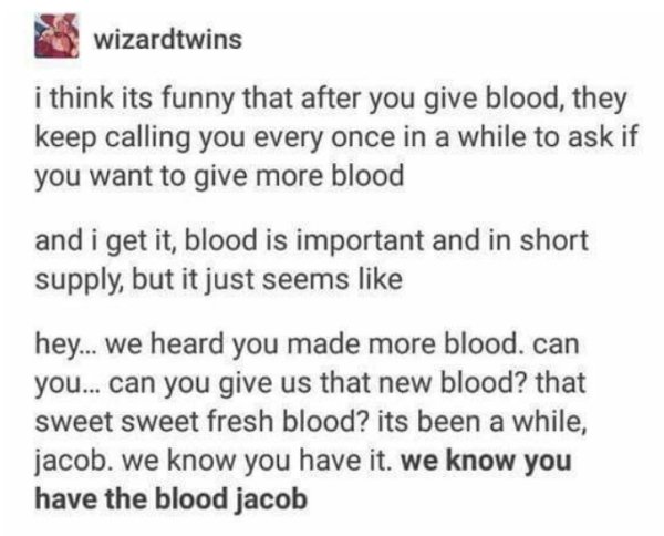 meme of document - wizardtwins i think its funny that after you give blood, they keep calling you every once in a while to ask if you want to give more blood and i get it, blood is important and in short supply, but it just seems hey... we heard you made 