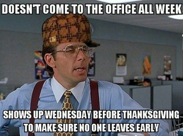 working overtime meme - Doesnt Come To The Office All Week Shows Up Wednesday Before Thanksgiving To Make Sure No One Leaves Early