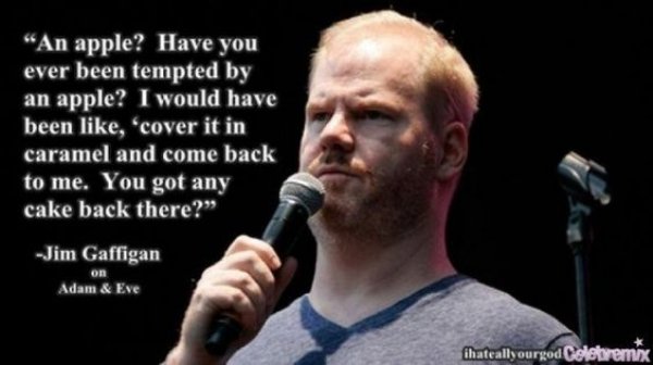 jim gaffigan 4 kids - "An apple? Have you ever been tempted by an apple? I would have been , 'cover it in caramel and come back to me. You got any cake back there? Jim Gaffigan on Adam & Eve ihateallyourgod Coletoremix
