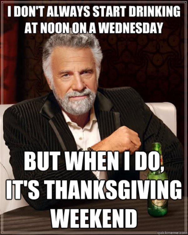 funny thanksgiving family memes - I Don'T Always Start Drinking At Noon On A Wednesday But When I Do It'S Thanksgiving Weekend