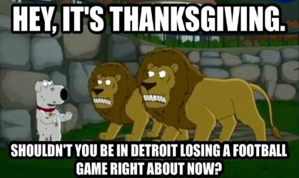 nfl thanksgiving meme - Hey, It'S Thanksgiving. L A Uren Detroit Losing A Football Shouldn'T You Be In Detroit Losing A Football Game Right About Now?