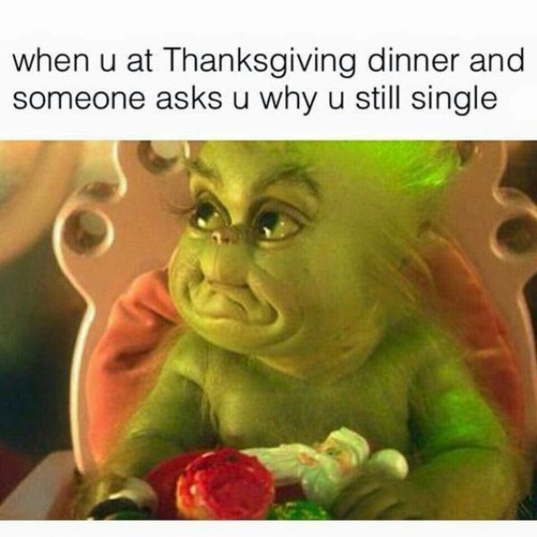 thanksgiving memes - when u at Thanksgiving dinner and someone asks u why u still single