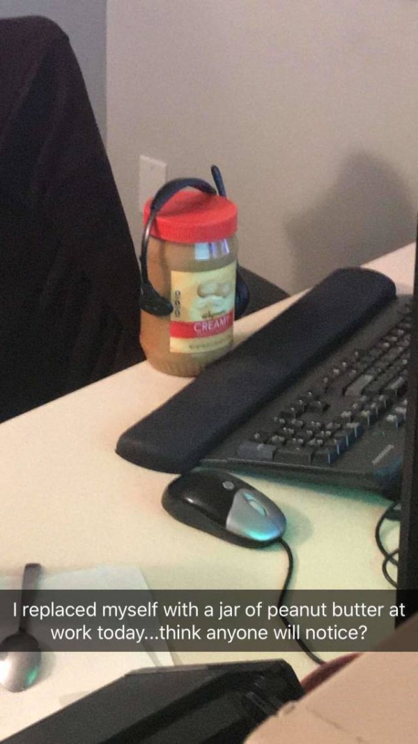 I replaced myself with a jar of peanut butter at work today...think anyone will notice?