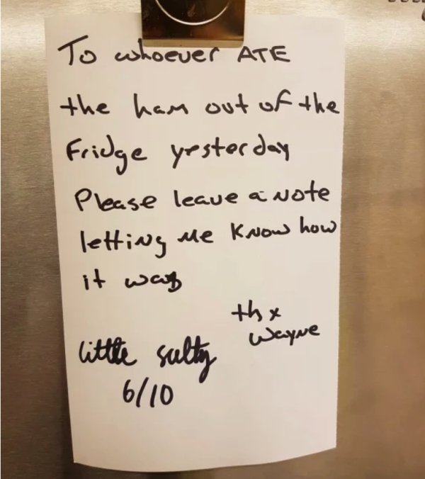 handwriting - To whoever Ate the ham out of the Fridge yesterday Please leave a wote letting me know how it was the Wayne little sulty 610