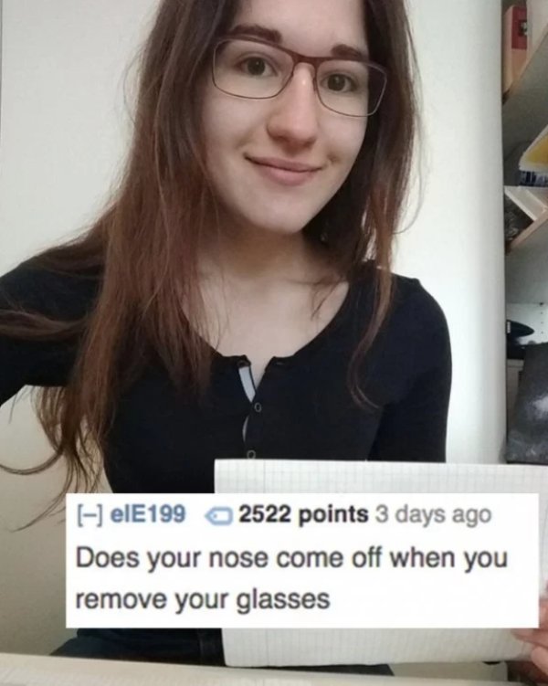 Roast - elE199 2522 points 3 days ago Does your nose come off when you remove your glasses