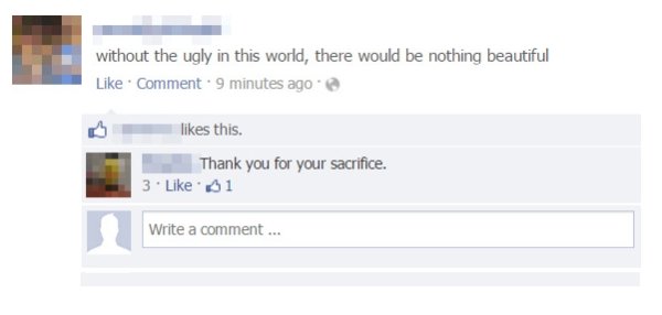 funny facebook comebacks - without the ugly in this world, there would be nothing beautiful Comment. 9 minutes ago this. Thank you for your sacrifice. 3. 1 Write a comment...