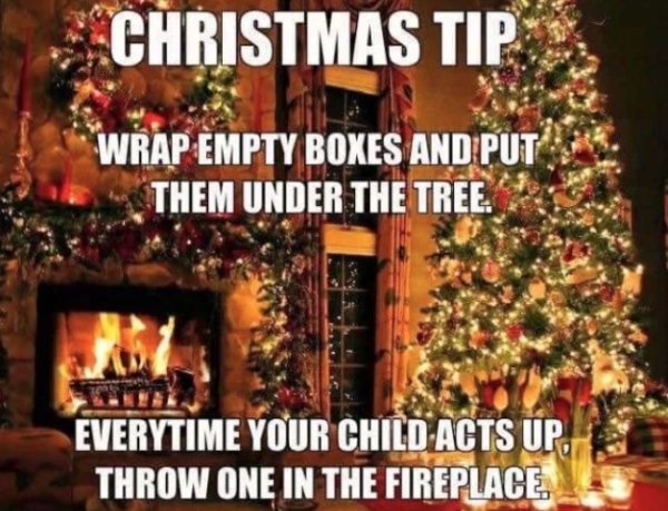 funny christmas tips - Christmas Tip Wrap Empty Boxes And Put Them Under The Tree Everytime Your Child Acts Up. Throw One In The Fireplace.