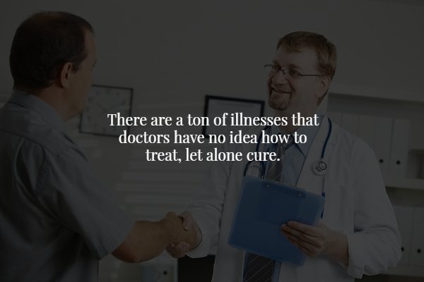 conversation - There are a ton of illnesses that doctors have no idea how to treat, let alone cure.