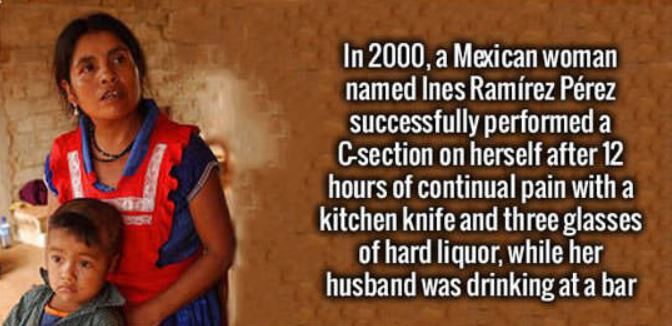 mexican mother and child - In 2000, a Mexican woman named Ines Ramrez Prez successfully performed a Csection on herself after 12 hours of continual pain with a kitchen knife and three glasses of hard liquor, while her husband was drinking at a bar