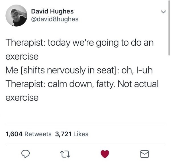 angle - David Hughes Therapist today we're going to do an exercise Me shifts nervously in seat oh, luh Therapist calm down, fatty. Not actual exercise 1,604 3,721
