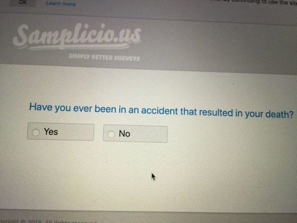 unfortunately you do not qualify for this survey - Ok Learn more m uing to use the site Samelicious Simply Better Surveys Have you ever been in an accident that resulted in your death? Yes No