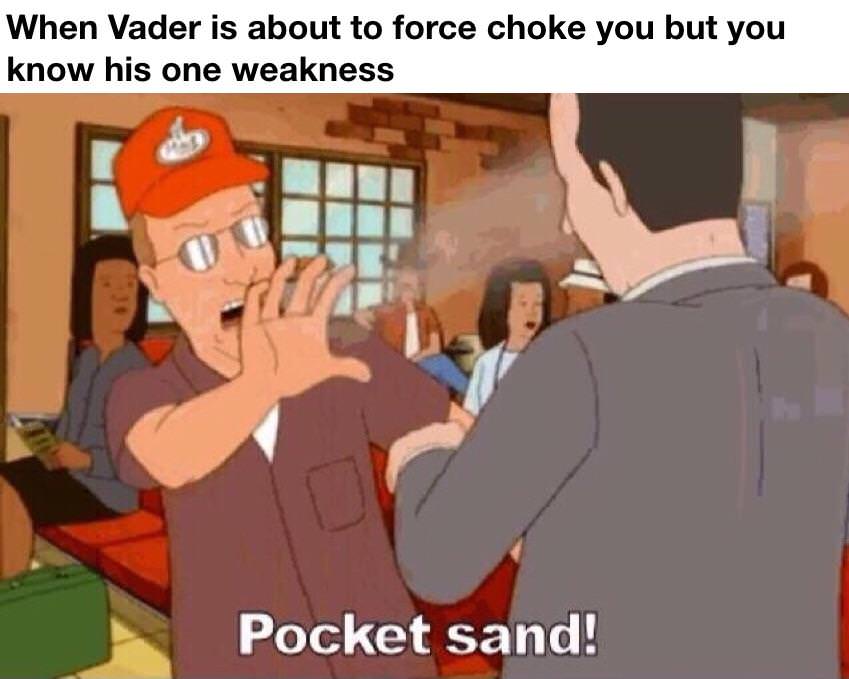 random pic king of the hill pocket sand - When Vader is about to force choke you but you know his one weakness Pocket sand!